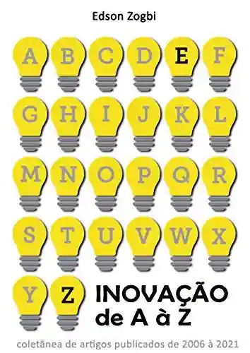 Livro PDF: Inovação de A à Z: Coletânea de artigos de Edson Zogbi sobre inovação, publicados de 2006 à 2021