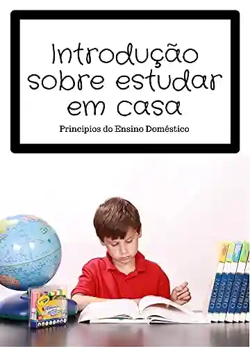 Livro PDF Introdução Sobre Estudar em Casa: Principios do Ensino Doméstico