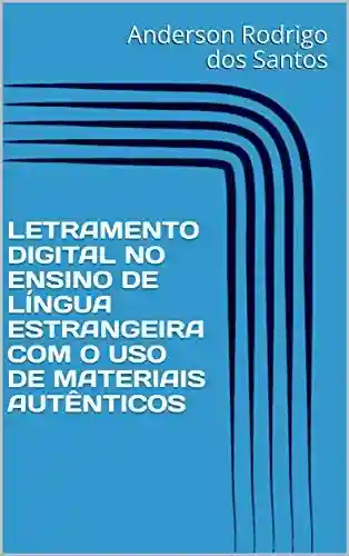 Livro PDF: LETRAMENTO DIGITAL NO ENSINO DE LÍNGUA ESTRANGEIRA COM O USO DE MATERIAIS AUTÊNTICOS