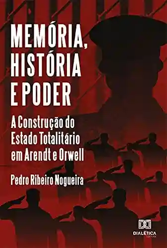 Livro PDF: Memória, História e Poder: A Construção do Estado Totalitário em Arendt e Orwell