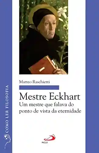 Capa do livro: Mestre Eckhart: Um mestre que falava do ponto de vista da eternidade (Como ler filosofia) - Ler Online pdf