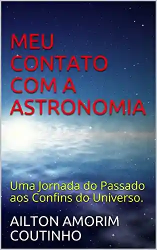 Capa do livro: MEU CONTATO COM A ASTRONOMIA: Uma Jornada do Passado aos Confins do Universo. - Ler Online pdf