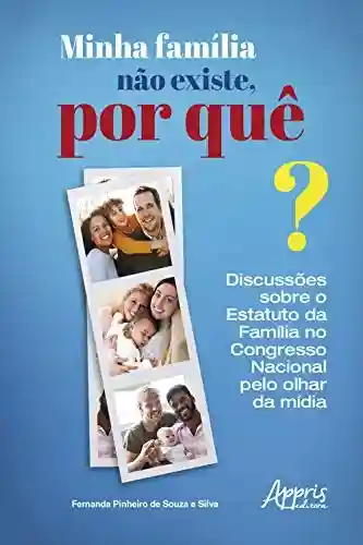 Capa do livro: Minha Família não Existe, Por Quê?: Discussões sobre o Estatuto da Família no Congresso Nacional pelo Olhar da Mídia - Ler Online pdf