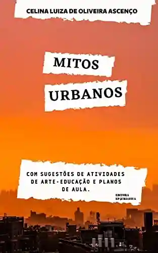 Livro PDF: Mitos Urbanos: Com sugestões de atividades de arte-educação e planos de aula (Contação de Histórias – Folclore Brasileiro Livro 1)