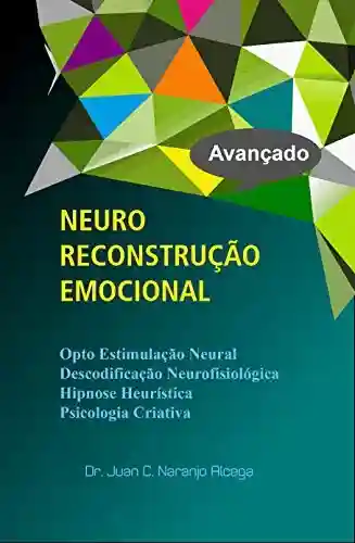 Capa do livro: NEURO RECONSTRUÇÃO EMOCIONAL: Hipnose Heurística, Opto Estimulação Neuronal, Descodificação Neurofisiológica, Psicologia Criativa - Ler Online pdf