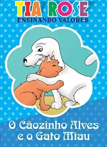 Livro PDF: O Cãozinho Alves e o Gato Miau – Historinhas da Tia Rose: Ensinando Valores