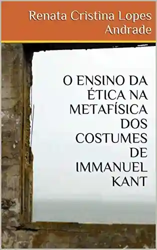 Livro PDF: O ENSINO DA ÉTICA NA METAFÍSICA DOS COSTUMES DE IMMANUEL KANT