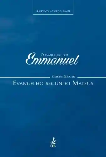 Livro PDF O evangelho por Emmanuel: comentários ao evangelho segundo Mateus (Coleção O evangelho por Emmanuel Livro 1)