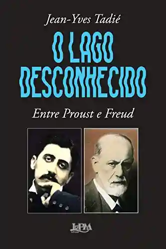 Capa do livro: O lago desconhecido: entre Proust e Freud - Ler Online pdf