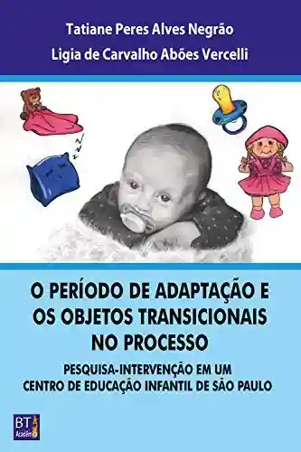 Livro PDF: O PERÍODO DE ADAPTAÇÃO E OS OBJETOS TRANSICIONAIS NO PROCESSO: PESQUISA-INTERVENÇÃO EM UM CENTRO DE EDUCAÇÃO INFANTIL DE SÃO PAULO