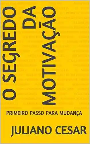 Livro PDF O SEGREDO DA MOTIVAÇÃO: PRIMEIRO PASSO PARA MUDANÇA