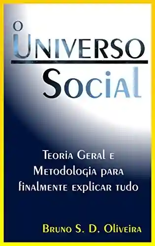 Livro PDF: O Universo Social: Teoria Geral e Metodologia para finalmente explicar tudo