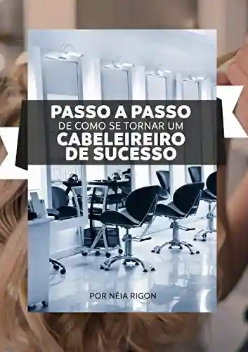 Livro PDF: Passo a Passo de como se tornar um cabeleireiro de sucesso: Por Néia Rigon