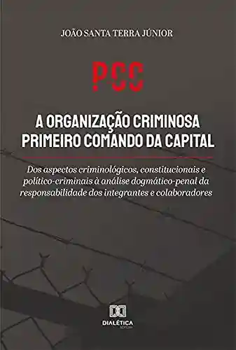 Livro PDF: PCC a organização criminosa primeiro comando da capital: dos aspectos criminológicos, constitucionais e político-criminais à análise dogmático-penal da … dos integrantes e colaboradores