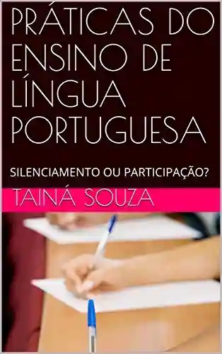 Livro PDF: PRÁTICAS DO ENSINO DE LÍNGUA PORTUGUESA: SILENCIAMENTO OU PARTICIPAÇÃO?