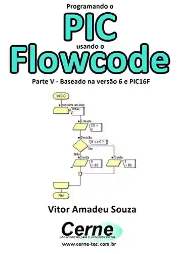 Capa do livro: Programando o PIC usando o Flowcode Parte V – Baseado na versão 6 e PIC16F - Ler Online pdf