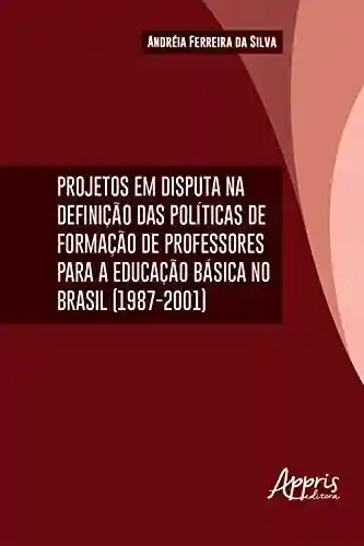 Capa do livro: Projetos em Disputa na Definição das Políticas da Formação de Professores: Para a Educação Básica no Brasil (1987-2001) - Ler Online pdf