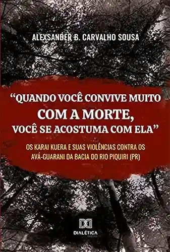 Capa do livro: “Quando você convive muito com a morte, você se acostuma com ela”: os karai kuera e suas violências contra os Avá-Guarani da bacia do rio Piquiri (PR) - Ler Online pdf