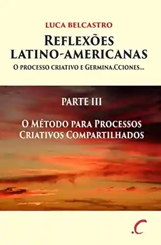 Capa do livro: REFLEXÕES LATINO-AMERICANAS: PARTE III – O Método para Processos Criativos Compartilhados - Ler Online pdf