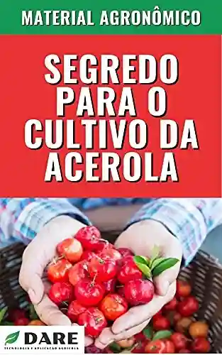 Livro PDF Segredo para o Cultivo de Acerola: Esse é um guia para quem produz e para quem deseja produzir acerola.