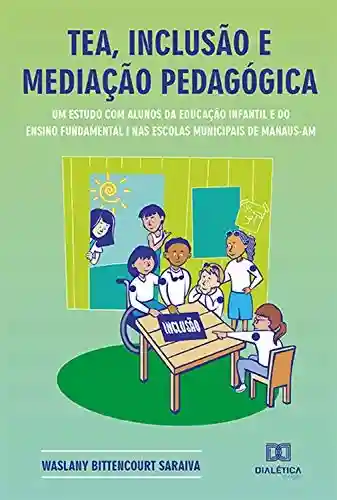 Livro PDF: TEA, inclusão e mediação pedagógica: um estudo com alunos da educação infantil e do ensino fundamental I nas escolas municipais de Manaus – AM