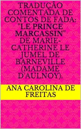 Livro PDF: Tradução comentada de Contos de fada: “Le Prince Marcassin” de Marie-Catherine Le Jumel de Barneville (Madame d’Aulnoy).