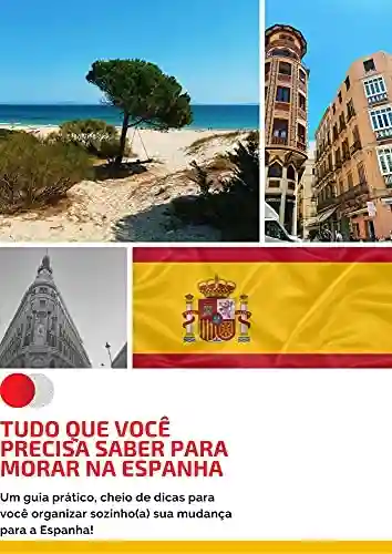 Capa do livro: TUDO QUE VOCÊ PRECISA SABER PARA MORAR NA ESPANHA: Um guia prático, cheio de dicas para você organizar sozinho(a) sua mudança para a Espanha! - Ler Online pdf