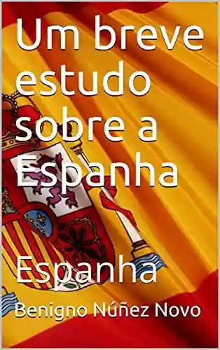 Capa do livro: Um breve estudo sobre a Espanha: Espanha - Ler Online pdf