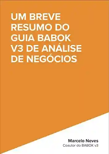 Livro PDF UM BREVE RESUMO DO GUIA BABOK V3 DE ANÁLISE DE NEGÓCIOS: Versão 1.1