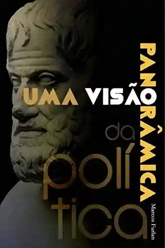 Capa do livro: Uma visão panorâmica da Política: Conceitos fundamentais para entender o que é a política e como ela se configura na atualidade - Ler Online pdf