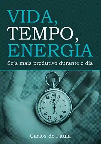 Capa do livro: Vida, Tempo, Energia: Seja mais produtivo durante o dia - Ler Online pdf