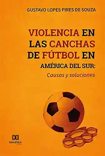 Livro PDF Violencia en las canchas de fútbol en América del Sur: causas y soluciones