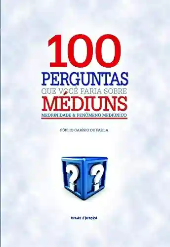 Livro PDF: 100 Perguntas que você faria sobre Médiuns: Mediunidade e Fenômeno Mediúnico
