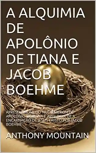 Livro PDF A ALQUIMIA DE APOLÔNIO DE TIANA E JACOB BOEHME: APRESENTAÇÃO DO NUCTEMERON DE APOLÔNIO DE TIANA E APOLOGIA DE A ENCARNAÇÃO DE JESUS CRISTO POR JACOB BOEHME