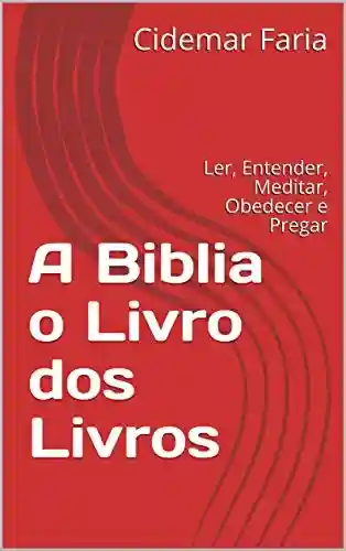 Livro PDF: A Biblia o Livro dos Livros: Ler, Entender, Meditar, Obedecer e Pregar