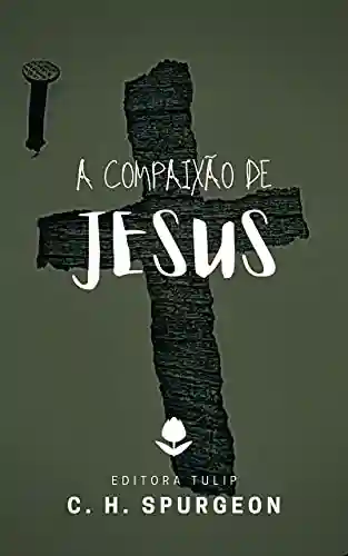 Livro PDF A Compaixão de Jesus (Charles Haddon Spurgeon)