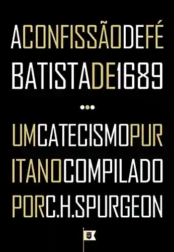 Livro PDF: A Confissão de Fé Batista de 1689 + Um Catecismo Puritano Compilado por C.H. Spurgeon