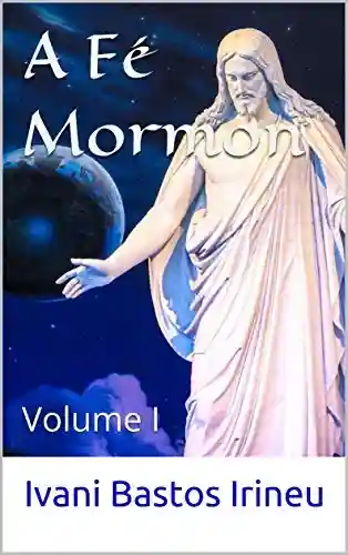 Livro PDF: A Fé Mormon: Volume I (A Fé Mórmon Livro 1)