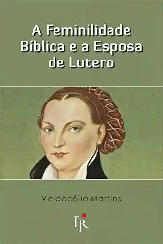 Livro PDF: A feminilidade bíblica e a esposa de Lutero