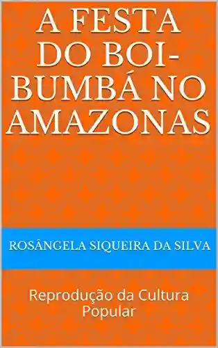 Livro PDF: A FESTA DO BOI-BUMBÁ NO AMAZONAS: Reprodução da Cultura Popular