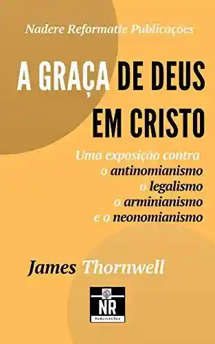 Livro PDF: A Graça de Deus em Cristo: uma exposição contra o antinomianismo, o legalismo, o arminianismo e o neonomianismo