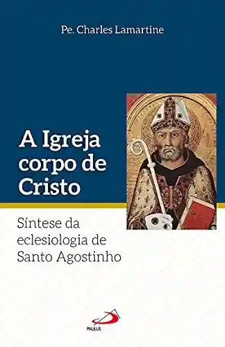 Livro PDF: A Igreja Corpo de Cristo: Síntese da Eclesiologia de Santo Agostinho (Teologia Sistemática)