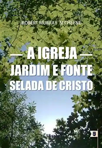 Livro PDF: A Igreja: Jardim e Fonte Selada de Cristo, por R. M. M’Cheyne