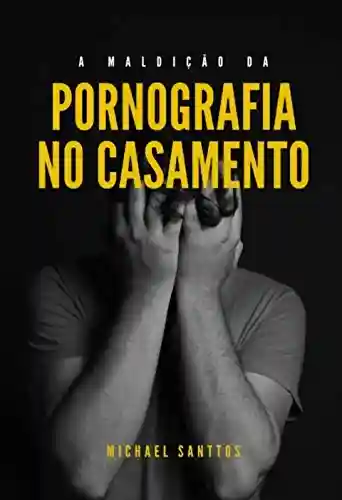 Capa do livro: A MALDIÇÃO DA PORNOGRAFIA NO CASAMENTO: Vença esse vício de uma vez por todas - Ler Online pdf