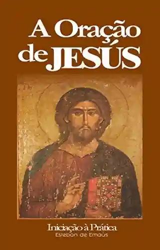 Capa do livro: A Oração de Jesús: Iniciação à Prática (A Oração do Santo Nome Livro 1) - Ler Online pdf