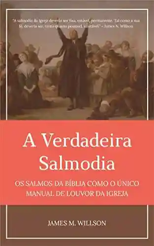 Livro PDF A Verdadeira Salmodia: Os Salmos da Bíblia como O Único Manual de Louvor da Igreja