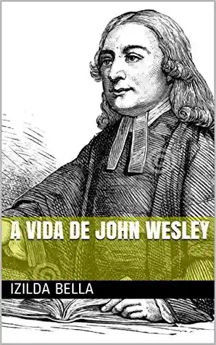 Capa do livro: A Vida de John Wesley - Ler Online pdf
