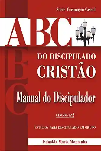 Capa do livro: ABC DO DISCIPULADO CRISTÃO Manual do Discipulador (Formação Cristã Livro 1) - Ler Online pdf