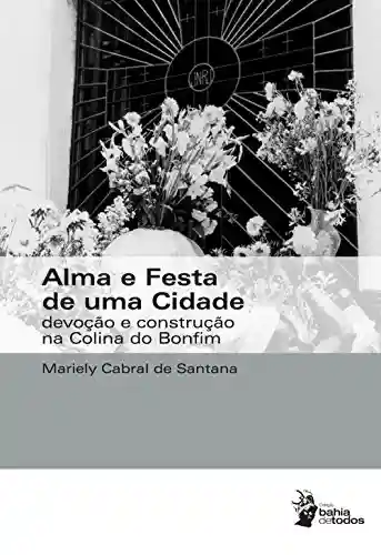 Capa do livro: Alma e festa de uma cidade: devoção e construção na Colina do Bonfim - Ler Online pdf