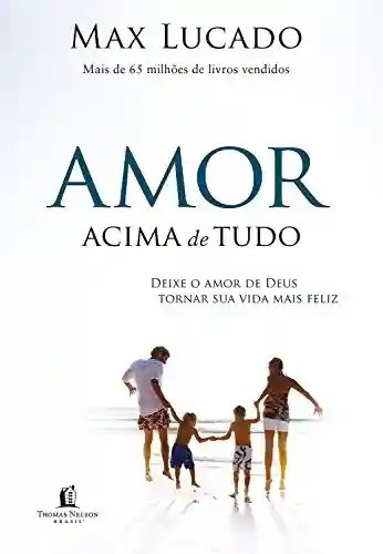 Capa do livro: Amor acima de tudo: Deixe o amor de Deus tornar sua vida mais feliz - Ler Online pdf